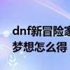dnf新冒险家任务在哪里接的（dnf冒险家的梦想怎么得）