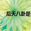 后天八卦是谁创造的（八卦是谁创造的）