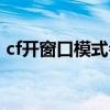 cf开窗口模式会不会更卡（cf窗口化多开器）