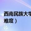 西南民族大学考研难不难（西南民族大学考研难度）