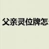 父亲灵位牌怎么写图片（父亲灵位牌怎么写）