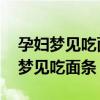 孕妇梦见吃面条是什么意思 周公解梦（孕妇梦见吃面条）