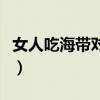 女人吃海带对身体好吗（女人常吃海带的效果）
