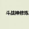 斗战神修炼点几点更新（斗战神修炼点）