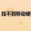 找不到移动硬盘怎么回事(找不到移动硬盘) 找不到移动硬盘怎么回事(找不到移动硬盘)
