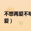 不想再爱不明白的爱下载（不想再爱不明白的爱）