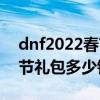 dnf2022春节礼包内容一览（dnf2014年春节礼包多少钱）