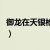 御龙在天银枪玩全能还是守护（御龙在天银枪）