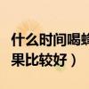 什么时间喝蜂蜜水是最佳时间（什么时间吃水果比较好）