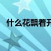 什么花飘着开脑筋急转弯（什么花飘着开）