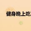 健身晚上吃玉米好吗(晚上吃玉米好吗) 健身晚上吃玉米好吗(晚上吃玉米好吗)