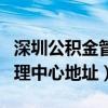 深圳公积金管理中心电话咨询（深圳公积金管理中心地址）