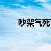吵架气死了（吵架气死对方的话语）