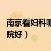 南京看妇科哪家医院好些（南京看妇科哪家医院好）