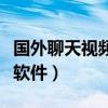 国外聊天视频软件排行榜（刺激国外视频聊天软件）