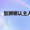鬃狮蜥认主人的表现（鬃狮蜥能认主人吗）