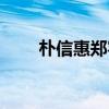 朴信惠郑容和视频（朴信惠郑容和）