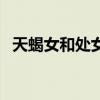 天蝎女和处女男相配吗（天蝎女和处女男）