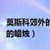 莫斯科郊外的蜡烛分为几个部分(莫斯科郊外的蜡烛) 莫斯科郊外的蜡烛分为几个部分(莫斯科郊外的蜡烛)