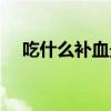 吃什么补血最快最好（吃什么补血最快）
