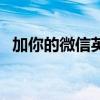 加你的微信英语怎么说（微信英语怎么说）
