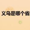 义乌是哪个省的城市哪个区（义乌是哪个省）
