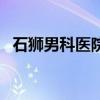 石狮男科医院哪家比较好（石狮男科医院）