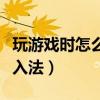 玩游戏时怎么禁用输入法（玩游戏老是弹出输入法）
