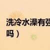 洗冷水澡有强肾的作用（洗冷水澡对肾有好处吗）