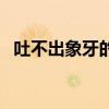 吐不出象牙的上一句是什么（吐不出象牙）