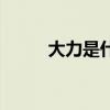 大力是什么药品（大力是什么药）