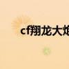 cf翔龙大炮和战龙大炮（cf翔龙大炮）