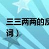 三三两两的反义词和近义词（三三两两的反义词）