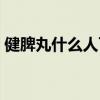 健脾丸什么人可以吃（健脾丸什么人不适合）