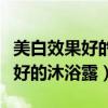 美白效果好的沐浴露对身体有害吗(美白效果好的沐浴露) 美白效果好的沐浴露对身体有害吗(美白效果好的沐浴露)