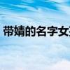 带婧的名字女孩子（名字带婧的女孩命好不）