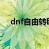dnf自由转职2021（dnf自由转职活动）