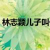 林志颖儿子叫什么名（林志颖的儿子叫什么）