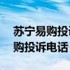 苏宁易购投诉电话人工服务24小时（苏宁易购投诉电话）
