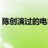 陈创演过的电视剧抗日（陈创演过的电视剧）