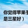 你觉得苹果手机好还是三星手机好（苹果好还是三星好）