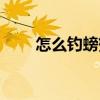 怎么钓螃蟹的方法（钓螃蟹的方法）