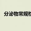 分泌物常规检查多少钱(白带检查多少钱) 分泌物常规检查多少钱(白带检查多少钱)