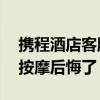 携程酒店客服人工24小时电话（酒店打电话按摩后悔了）