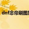 dnf念帝刷图加点2020（dnf念帝刷图加点）