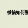 微信如何登录(微信怎么用qq号注册) 微信如何登录(微信怎么用qq号注册)