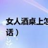 女人酒桌上怎样说话技巧（女人酒桌上怎样说话）