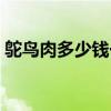 鸵鸟肉多少钱一斤一般（鸵鸟肉多少钱一斤）