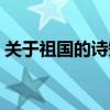 关于祖国的诗短的（关于祖国的诗歌短一点）