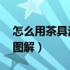 怎么用茶具泡茶 步骤图片（怎么用茶具泡茶图解）